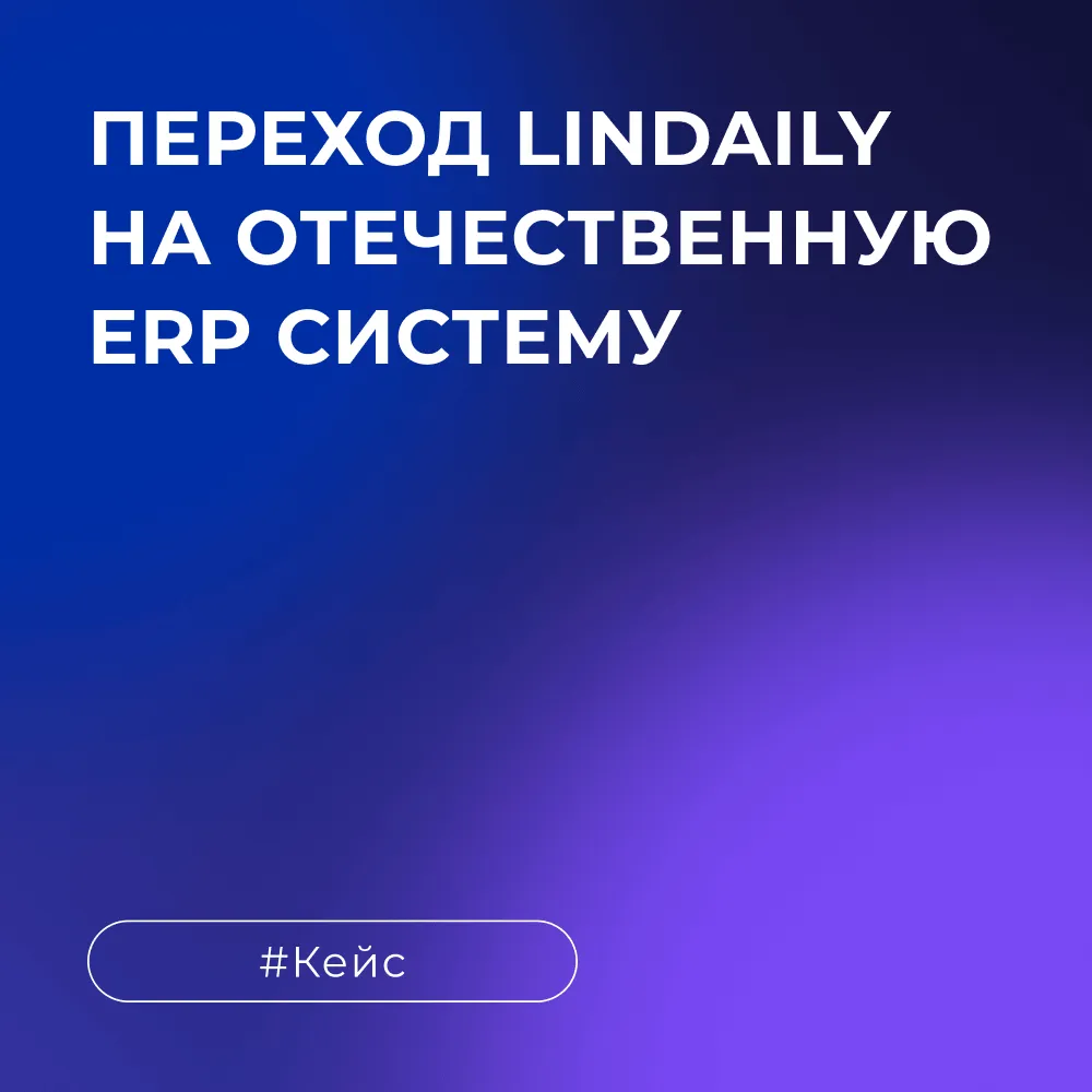 Переход Lindaily на отечественную ERP систему Бизнес форум 1С ERP 2023